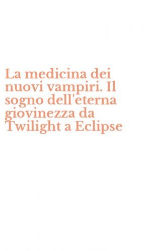 La medicina dei nuovi vampiri. Il sogno dell'eterna giovinezza da Twilight a Eclipse