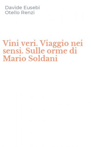 Vini veri. Viaggio nei sensi. Sulle orme di Mario Soldani