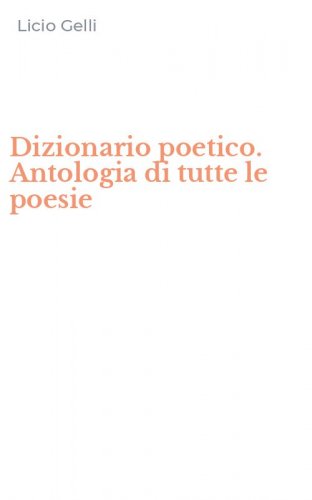 Dizionario poetico. Antologia di tutte le poesie