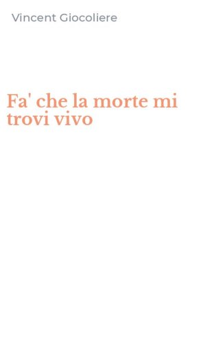 Fa' che la morte mi trovi vivo