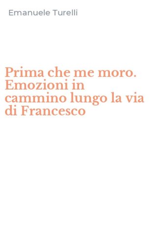 Prima che me moro. Emozioni in cammino lungo la via di Francesco