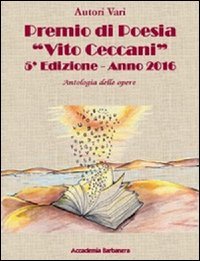 Antologia delle opere. Premio poesia &laquo;Vito Ceccani&raquo;. 5&ordf; edizione 2016
