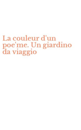 La couleur d'un poe'me. Un giardino da viaggio