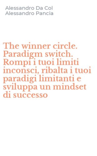 The winner circle. Paradigm switch. Rompi i tuoi limiti inconsci, ribalta i tuoi paradigi limitanti e sviluppa un mindset di successo