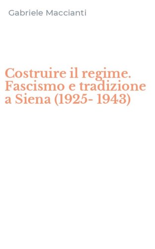 Costruire il regime. Fascismo e tradizione a Siena (1925-1943)