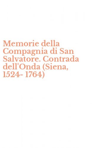 Memorie della Compagnia di San Salvatore. Contrada dell'Onda (Siena, 1524-1764)