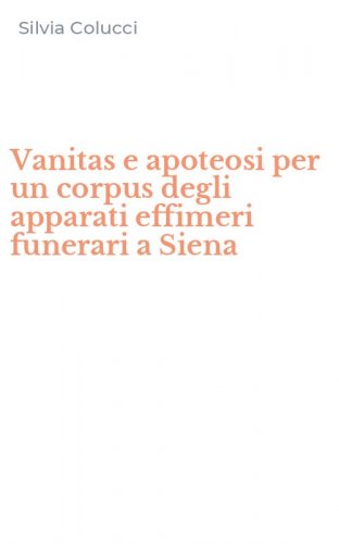 Vanitas e apoteosi per un corpus degli apparati effimeri funerari a Siena