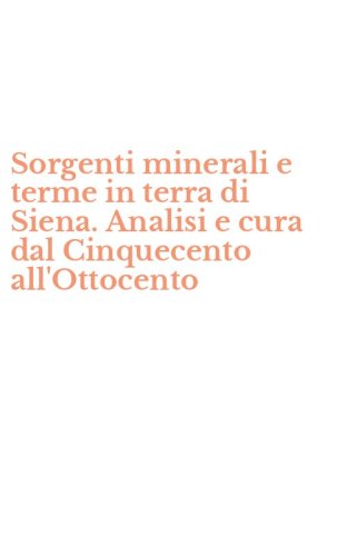 Sorgenti minerali e terme in terra di Siena. Analisi e cura dal Cinquecento all'Ottocento