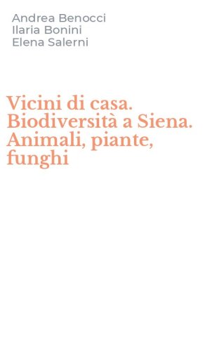 Vicini di casa. Biodiversit&agrave; a Siena. Animali, piante, funghi