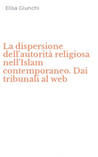La dispersione dell'autorit&agrave; religiosa nell'Islam contemporaneo. Dai tribunali al web