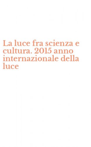 La luce fra scienza e cultura. 2015 anno internazionale della luce