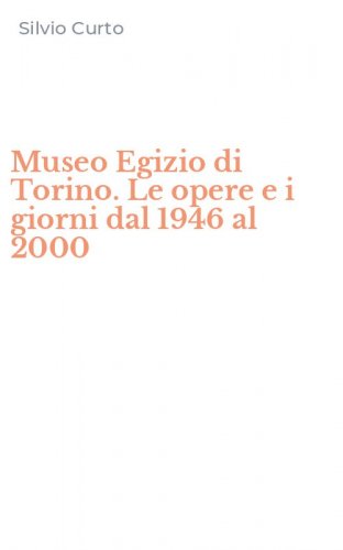 Museo Egizio di Torino. Le opere e i giorni dal 1946 al 2000