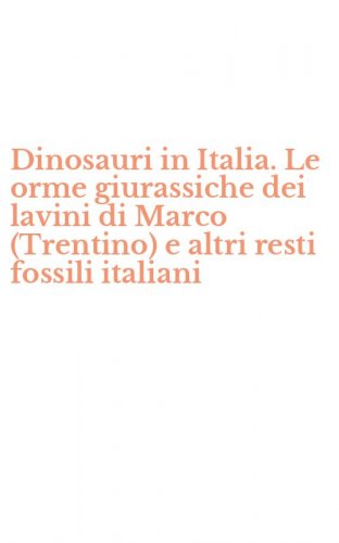 Dinosauri in Italia. Le orme giurassiche dei lavini di Marco (Trentino) e altri resti fossili italiani