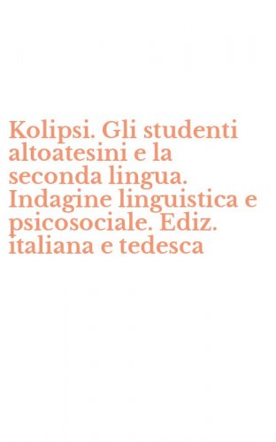 Kolipsi. Gli studenti altoatesini e la seconda lingua. Indagine linguistica e psicosociale. Ediz. italiana e tedesca