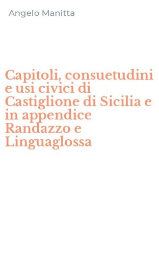 Capitoli, consuetudini e usi civici di Castiglione di Sicilia e in appendice Randazzo e Linguaglossa