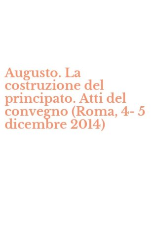 Augusto. La costruzione del principato. Atti del convegno (Roma, 4-5 dicembre 2014)
