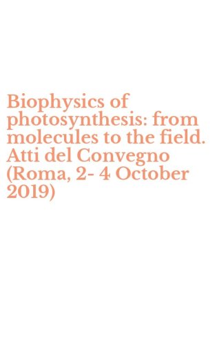Biophysics of photosynthesis: from molecules to the field. Atti del Convegno (Roma, 2-4 October 2019)