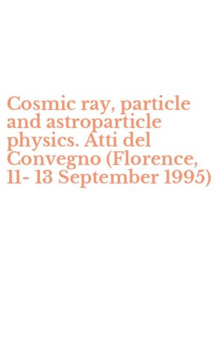 Cosmic ray, particle and astroparticle physics. Atti del Convegno (Florence, 11-13 September 1995)