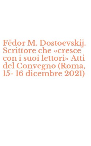 F&euml;dor M. Dostoevskij. Scrittore che &laquo;cresce con i suoi lettori&raquo; Atti del Convegno (Roma, 15-16 dicembre 2021)