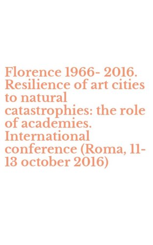Florence 1966-2016. Resilience of art cities to natural catastrophies: the role of academies. International conference (Roma, 11-13 october 2016)
