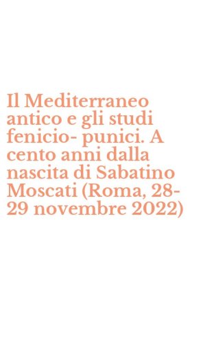 Il Mediterraneo antico e gli studi fenicio-punici. A cento anni dalla nascita di Sabatino Moscati (Roma, 28-29 novembre 2022)
