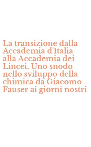 La transizione dalla Accademia d'Italia alla Accademia dei Lincei. Uno snodo nello sviluppo della chimica da Giacomo Fauser ai giorni nostri