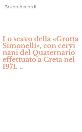 Lo scavo della &laquo;Grotta Simonelli&raquo;, con cervi nani del Quaternario effettuato a Creta nel 1971. ..