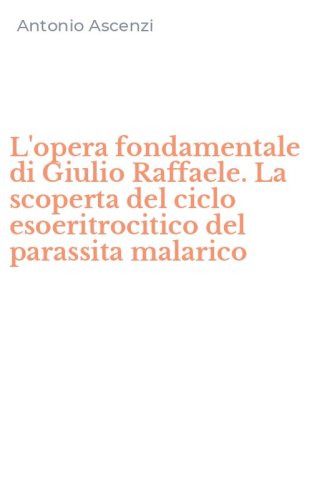 L'opera fondamentale di Giulio Raffaele. La scoperta del ciclo esoeritrocitico del parassita malarico
