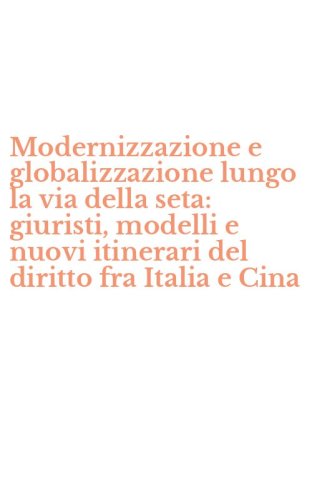 Modernizzazione e globalizzazione lungo la via della seta: giuristi, modelli e nuovi itinerari del diritto fra Italia e Cina