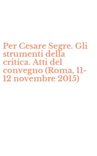 Per Cesare Segre. Gli strumenti della critica. Atti del convegno (Roma, 11-12 novembre 2015)