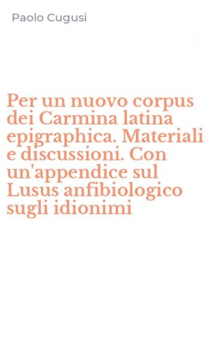 Per un nuovo corpus dei Carmina latina epigraphica. Materiali e discussioni. Con un'appendice sul Lusus anfibiologico sugli idionimi