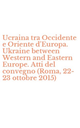 Ucraina tra Occidente e Oriente d'Europa. Ukraine between Western and Eastern Europe. Atti del convegno (Roma, 22-23 ottobre 2015)