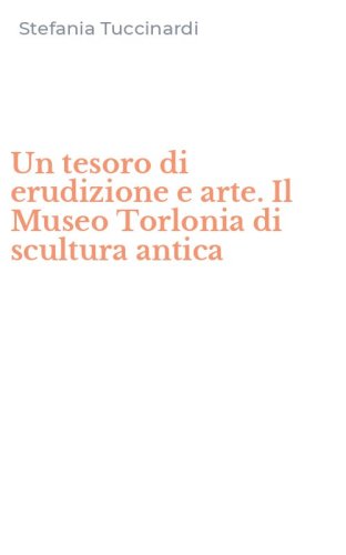 Un tesoro di erudizione e arte. Il Museo Torlonia di scultura antica