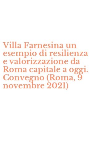 Villa Farnesina un esempio di resilienza e valorizzazione da Roma capitale a oggi. Convegno (Roma, 9 novembre 2021)