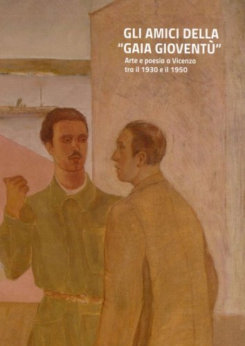 Gli amici della &laquo;gaia giovent&ugrave;&raquo;. Arte e poesia a Vicenza tra il 1930 e il 1950