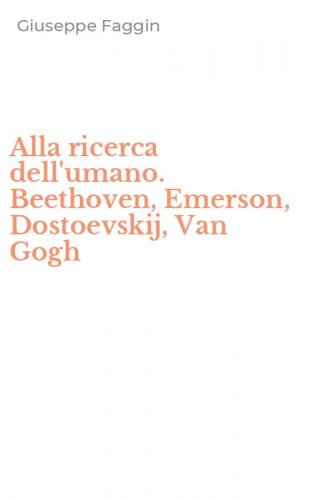 Alla ricerca dell'umano. Beethoven, Emerson, Dostoevskij, Van Gogh