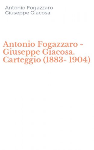Antonio Fogazzaro - Giuseppe Giacosa. Carteggio (1883-1904)