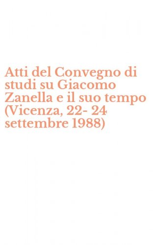 Atti del Convegno di studi su Giacomo Zanella e il suo tempo (Vicenza, 22-24 settembre 1988)