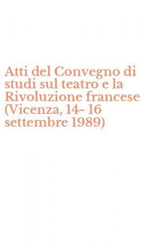 Atti del Convegno di studi sul teatro e la Rivoluzione francese (Vicenza, 14-16 settembre 1989)