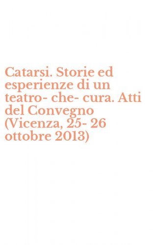 Catarsi. Storie ed esperienze di un teatro-che-cura. Atti del Convegno (Vicenza, 25-26 ottobre 2013)