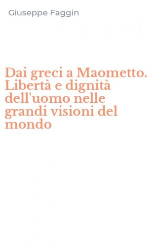 Dai greci a Maometto. Libert&agrave; e dignit&agrave; dell'uomo nelle grandi visioni del mondo