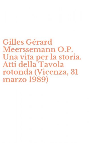Gilles G&eacute;rard Meerssemann O.P. Una vita per la storia. Atti della Tavola rotonda (Vicenza, 31 marzo 1989)