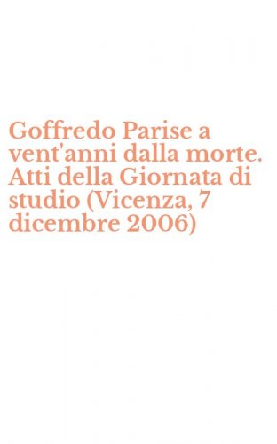 Goffredo Parise a vent'anni dalla morte. Atti della Giornata di studio (Vicenza, 7 dicembre 2006)