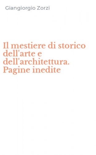 Il mestiere di storico dell'arte e dell'architettura. Pagine inedite