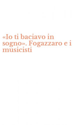 &laquo;Io ti baciavo in sogno&raquo;. Fogazzaro e i musicisti