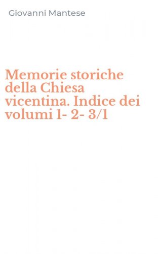 Memorie storiche della Chiesa vicentina. Indice dei volumi 1-2-3/1