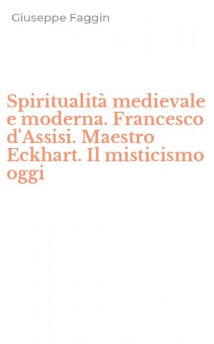 Spiritualit&agrave; medievale e moderna. Francesco d'Assisi. Maestro Eckhart. Il misticismo oggi