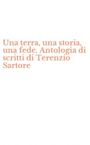 Una terra, una storia, una fede. Antologia di scritti di Terenzio Sartore