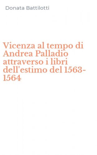 Vicenza al tempo di Andrea Palladio attraverso i libri dell'estimo del 1563-1564