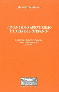 &laquo;Umanesimo apertissimo &egrave; l'aria di S. Stefano&raquo;. Il Circolo di Azione cattolica della famiglia Rumor (1915-1941)